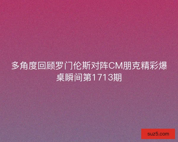 多角度回顾罗门伦斯对阵CM朋克精彩爆桌瞬间第1713期